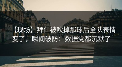 【现场】拜仁被吹掉那球后全队表情变了，瞬间破防：数据党都沉默了