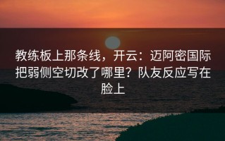 教练板上那条线，开云：迈阿密国际把弱侧空切改了哪里？队友反应写在脸上