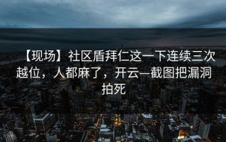 【现场】社区盾拜仁这一下连续三次越位，人都麻了，开云—截图把漏洞拍死