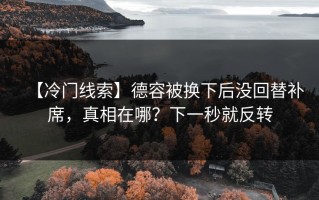 【冷门线索】德容被换下后没回替补席，真相在哪？下一秒就反转