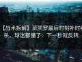 【战术拆解】班凯罗最后时刻补时绝杀，球迷都懂了：下一秒就反转