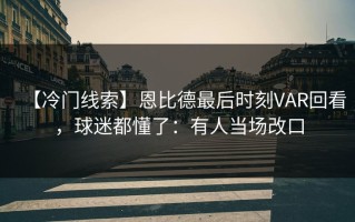 【冷门线索】恩比德最后时刻VAR回看，球迷都懂了：有人当场改口