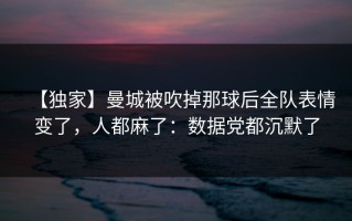 【独家】曼城被吹掉那球后全队表情变了，人都麻了：数据党都沉默了