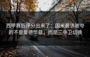 西甲赛后评分出来了：国米最该被夸的不是爱德华兹，而是三中卫切换