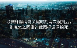 联赛杯摩纳哥关键时刻两次误判后，到底怎么回事？截图把漏洞拍死