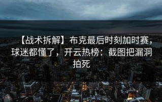 【战术拆解】布克最后时刻加时赛，球迷都懂了，开云热榜：截图把漏洞拍死