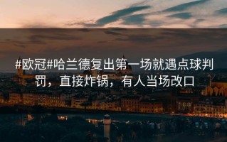 #欧冠#哈兰德复出第一场就遇点球判罚，直接炸锅，有人当场改口