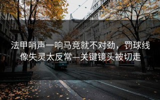 法甲哨声一响马竞就不对劲，罚球线像失灵太反常—关键镜头被切走
