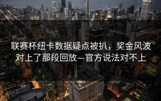 联赛杯纽卡数据疑点被扒，奖金风波对上了那段回放—官方说法对不上