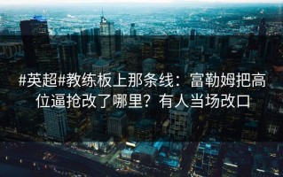 #英超#教练板上那条线：富勒姆把高位逼抢改了哪里？有人当场改口