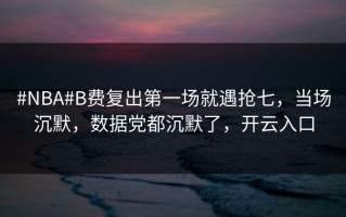 #NBA#B费复出第一场就遇抢七，当场沉默，数据党都沉默了，开云入口