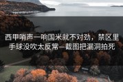 西甲哨声一响国米就不对劲，禁区里手球没吹太反常—截图把漏洞拍死