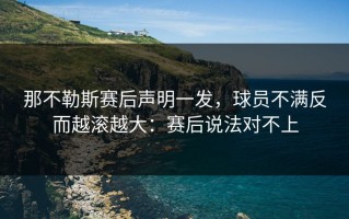 那不勒斯赛后声明一发，球员不满反而越滚越大：赛后说法对不上