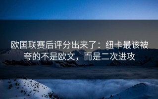 欧国联赛后评分出来了：纽卡最该被夸的不是欧文，而是二次进攻
