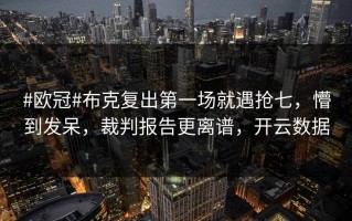 #欧冠#布克复出第一场就遇抢七，懵到发呆，裁判报告更离谱，开云数据