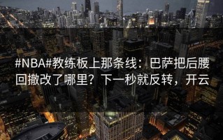#NBA#教练板上那条线：巴萨把后腰回撤改了哪里？下一秒就反转，开云