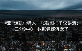 #亚冠#凯尔特人一张截图把争议讲清：三分9中0，数据党都沉默了