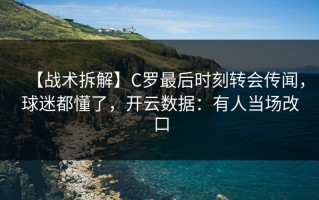 【战术拆解】C罗最后时刻转会传闻，球迷都懂了，开云数据：有人当场改口