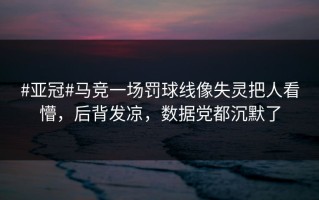 #亚冠#马竞一场罚球线像失灵把人看懵，后背发凉，数据党都沉默了