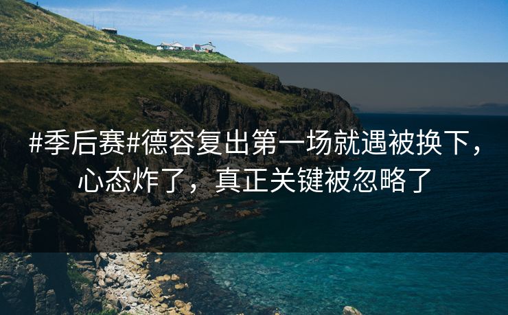 #季后赛#德容复出第一场就遇被换下，心态炸了，真正关键被忽略了-第1张图片-开云体育官网正版 - 安全综合平台