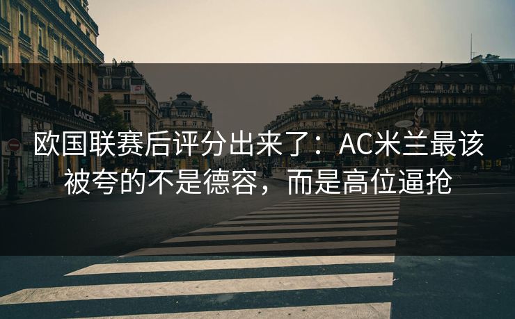欧国联赛后评分出来了：AC米兰最该被夸的不是德容，而是高位逼抢-第1张图片-开云体育官网正版 - 安全综合平台