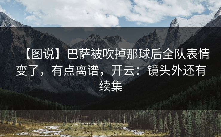 【图说】巴萨被吹掉那球后全队表情变了，有点离谱，开云：镜头外还有续集-第1张图片-开云体育官网正版 - 安全综合平台