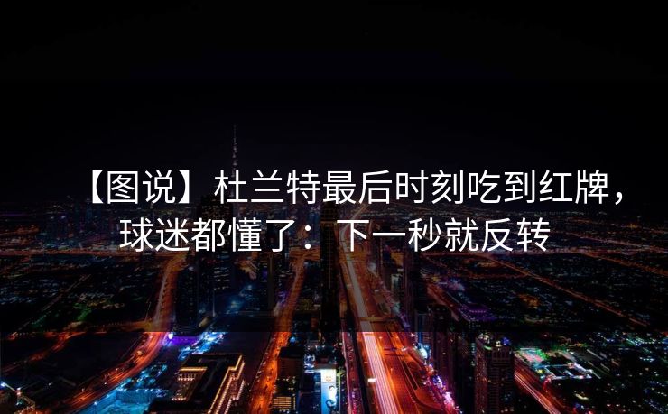 【图说】杜兰特最后时刻吃到红牌，球迷都懂了：下一秒就反转-第1张图片-开云体育官网正版 - 安全综合平台
