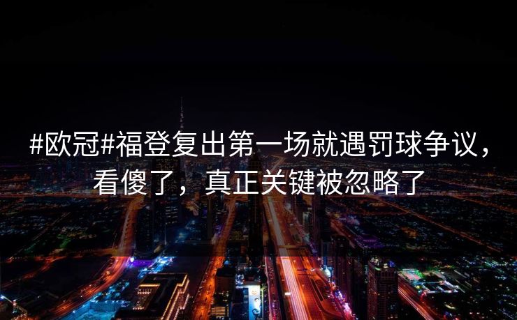 #欧冠#福登复出第一场就遇罚球争议，看傻了，真正关键被忽略了-第1张图片-开云体育官网正版 - 安全综合平台