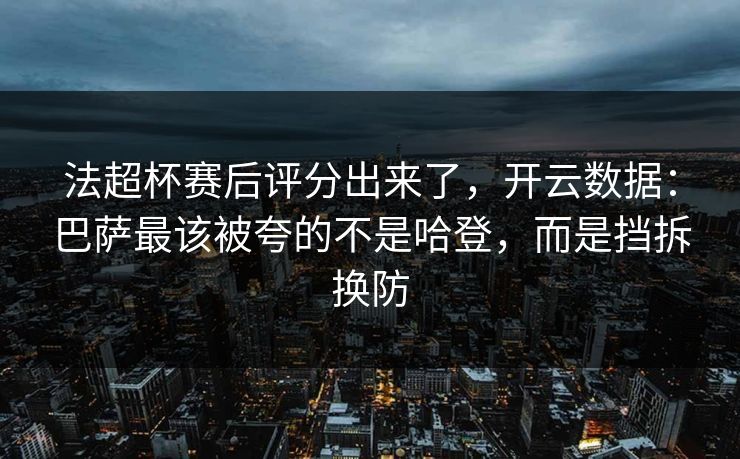 法超杯赛后评分出来了，开云数据：巴萨最该被夸的不是哈登，而是挡拆换防-第1张图片-开云体育官网正版 - 安全综合平台