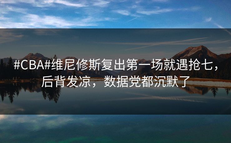 #CBA#维尼修斯复出第一场就遇抢七，后背发凉，数据党都沉默了-第1张图片-开云体育官网正版 - 安全综合平台