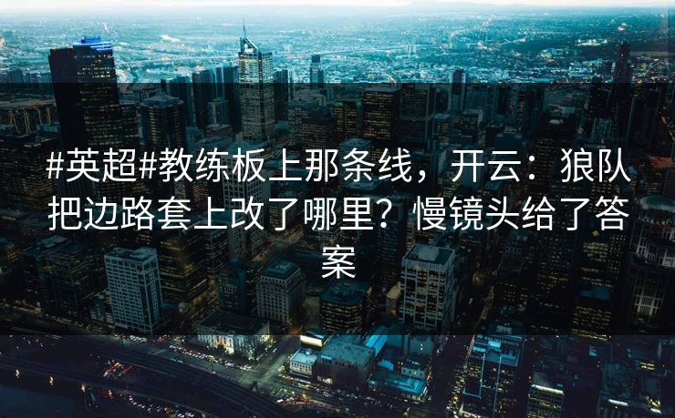 #英超#教练板上那条线，开云：狼队把边路套上改了哪里？慢镜头给了答案-第1张图片-开云体育官网正版 - 安全综合平台