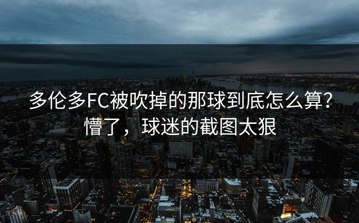 多伦多FC被吹掉的那球到底怎么算？懵了，球迷的截图太狠-第1张图片-开云体育官网正版 - 安全综合平台