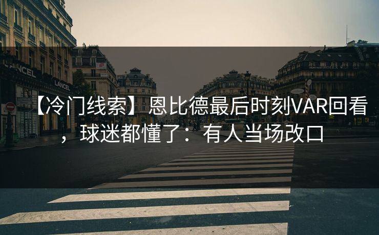 【冷门线索】恩比德最后时刻VAR回看，球迷都懂了：有人当场改口