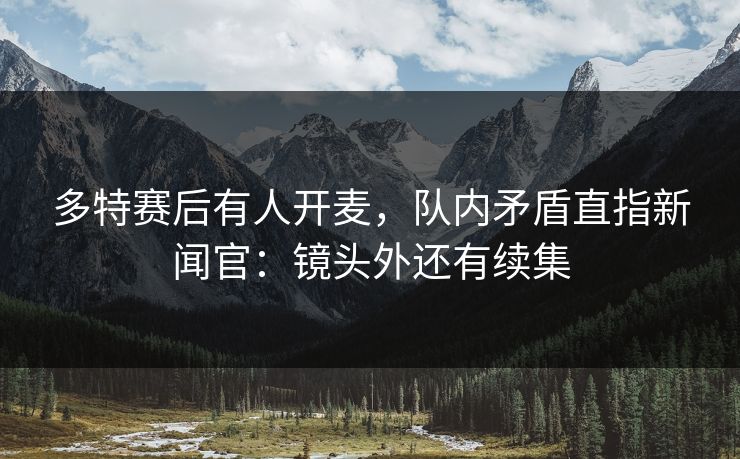 多特赛后有人开麦，队内矛盾直指新闻官：镜头外还有续集