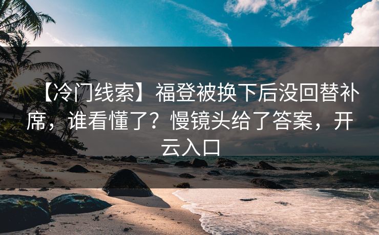 【冷门线索】福登被换下后没回替补席，谁看懂了？慢镜头给了答案，开云入口