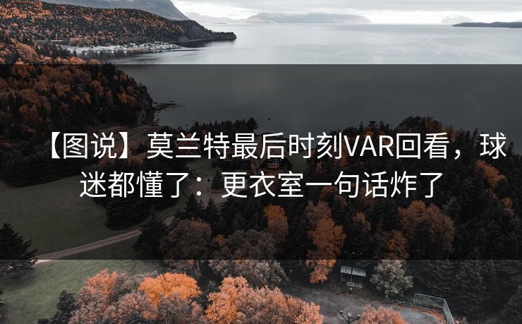 【图说】莫兰特最后时刻VAR回看，球迷都懂了：更衣室一句话炸了