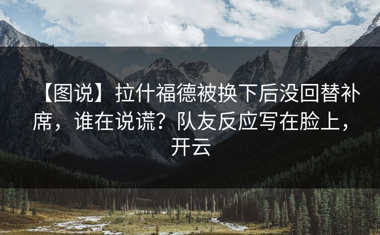 【图说】拉什福德被换下后没回替补席，谁在说谎？队友反应写在脸上，开云-第1张图片-开云体育官网正版 - 安全综合平台