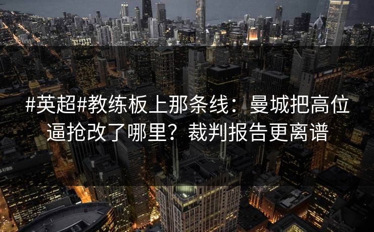 #英超#教练板上那条线：曼城把高位逼抢改了哪里？裁判报告更离谱-第1张图片-开云体育官网正版 - 安全综合平台
