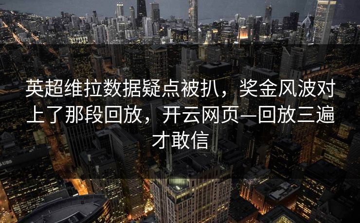 英超维拉数据疑点被扒，奖金风波对上了那段回放，开云网页—回放三遍才敢信-第1张图片-开云体育官网正版 - 安全综合平台