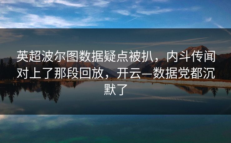 英超波尔图数据疑点被扒，内斗传闻对上了那段回放，开云—数据党都沉默了-第1张图片-开云体育官网正版 - 安全综合平台