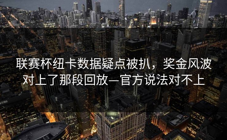 联赛杯纽卡数据疑点被扒，奖金风波对上了那段回放—官方说法对不上-第1张图片-开云体育官网正版 - 安全综合平台