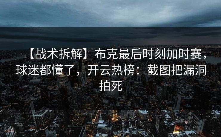 【战术拆解】布克最后时刻加时赛，球迷都懂了，开云热榜：截图把漏洞拍死-第1张图片-开云体育官网正版 - 安全综合平台