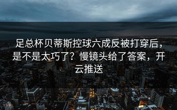 足总杯贝蒂斯控球六成反被打穿后，是不是太巧了？慢镜头给了答案，开云推送-第1张图片-开云体育官网正版 - 安全综合平台