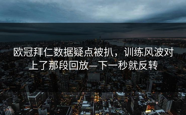 欧冠拜仁数据疑点被扒，训练风波对上了那段回放—下一秒就反转-第1张图片-开云体育官网正版 - 安全综合平台