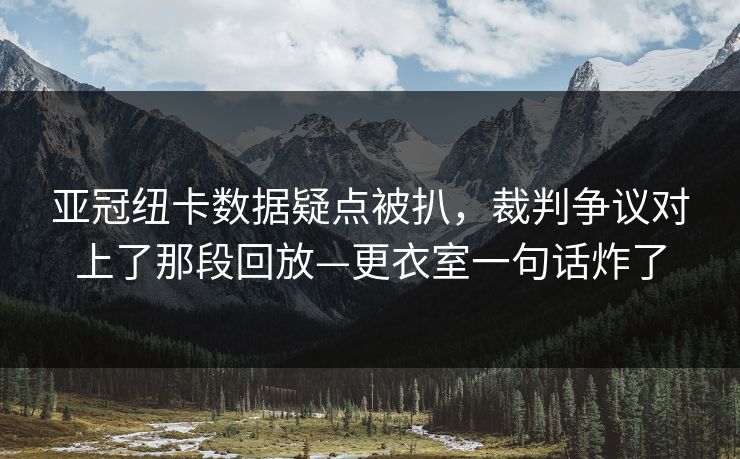 亚冠纽卡数据疑点被扒，裁判争议对上了那段回放—更衣室一句话炸了-第1张图片-开云体育官网正版 - 安全综合平台