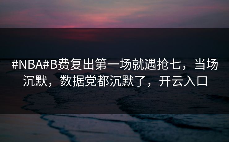#NBA#B费复出第一场就遇抢七，当场沉默，数据党都沉默了，开云入口-第1张图片-开云体育官网正版 - 安全综合平台