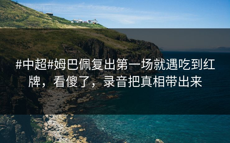 #中超#姆巴佩复出第一场就遇吃到红牌,看傻了,录音把真相带出来-第1张图片-开云体育官网正版 - 安全综合平台 #中超#姆巴佩复出第一场就遇吃到红牌,看傻了,录音把真相带出来-第1张图片-开云体育官网正版 - 安全综合平台