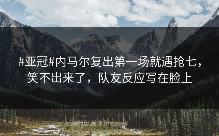 #亚冠#内马尔复出第一场就遇抢七,笑不出来了,队友反应写在脸上-第1张图片-开云体育官网正版 - 安全综合平台 #亚冠#内马尔复出第一场就遇抢七,笑不出来了,队友反应写在脸上-第1张图片-开云体育官网正版 - 安全综合平台