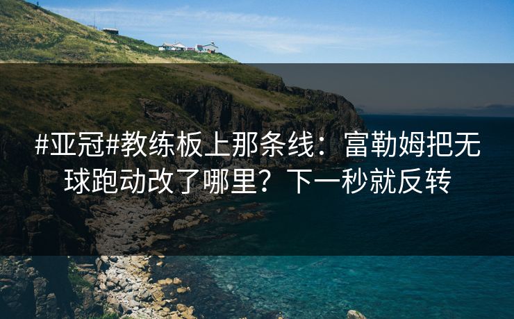 #亚冠#教练板上那条线：富勒姆把无球跑动改了哪里？下一秒就反转-第1张图片-开云体育官网正版 - 安全综合平台