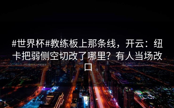 #世界杯#教练板上那条线，开云：纽卡把弱侧空切改了哪里？有人当场改口-第1张图片-开云体育官网正版 - 安全综合平台